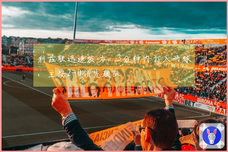 利兹联迅速发力，3分钟内打入两球，主场2-0领先狼队