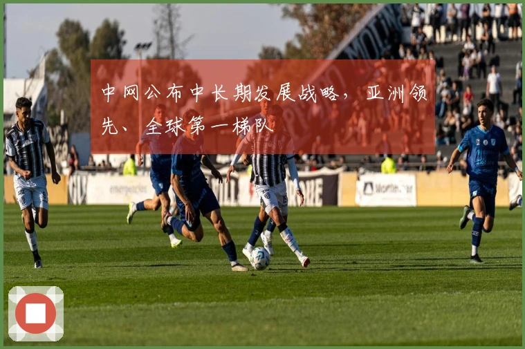 中网公布中长期发展战略，亚洲领先、全球第一梯队