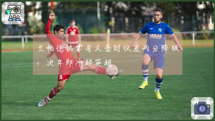 兰帕德执掌考文垂时仅差两分降级，次年即冲超英超