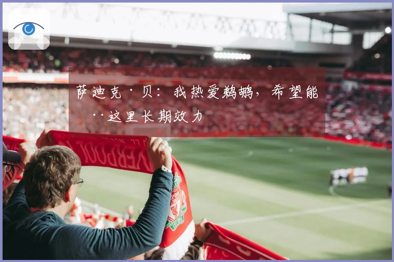 萨迪克·贝：我热爱鹈鹕，希望能在这里长期效力