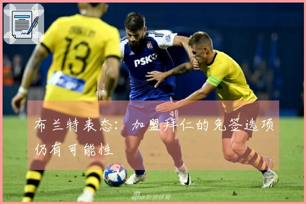 布兰特表态：加盟拜仁的免签选项仍有可能性