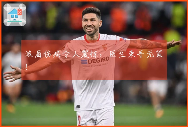 浓眉伤病令人震惊，医生束手无策！