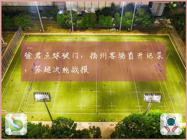 徐君点球破门，扬州客场首开记录，苏超次轮战报