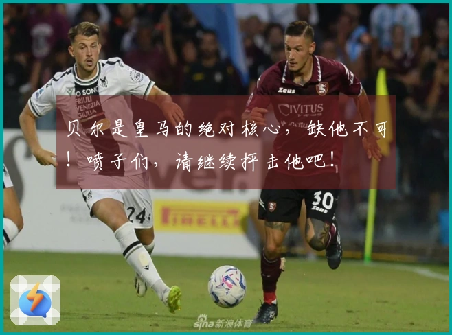 贝尔是皇马的绝对核心，缺他不可！喷子们，请继续抨击他吧！